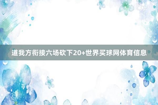 道我方衔接六场砍下20+世界买球网体育信息