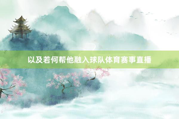 以及若何帮他融入球队体育赛事直播