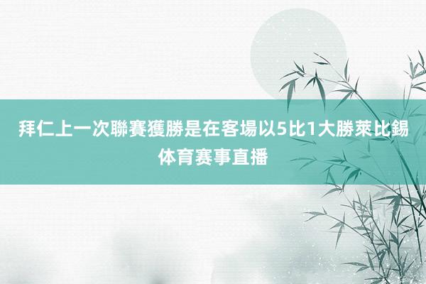 拜仁上一次聯賽獲勝是在客場以5比1大勝萊比錫体育赛事直播