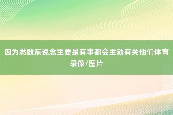 因为悉数东说念主要是有事都会主动有关他们体育录像/图片