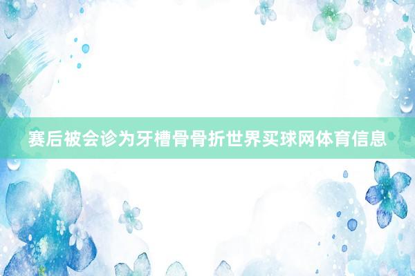 赛后被会诊为牙槽骨骨折世界买球网体育信息