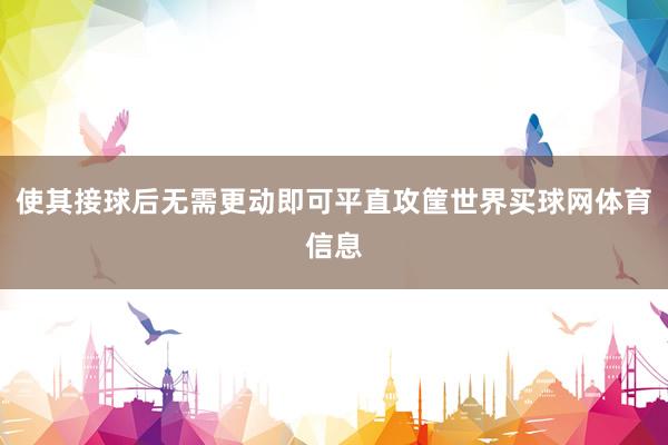 使其接球后无需更动即可平直攻筐世界买球网体育信息