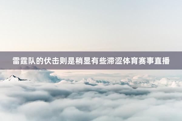 雷霆队的伏击则是稍显有些滞涩体育赛事直播