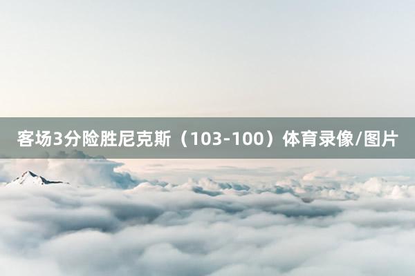 客场3分险胜尼克斯(103-100)体育录像/图片