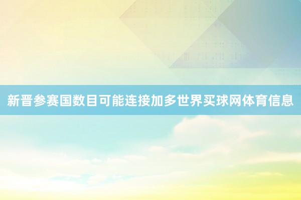新晋参赛国数目可能连接加多世界买球网体育信息