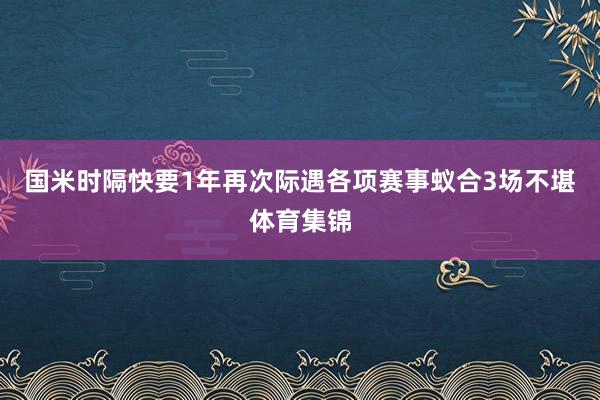 国米时隔快要1年再次际遇各项赛事蚁合3场不堪体育集锦