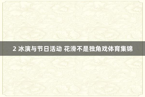 2 冰演与节日活动 花滑不是独角戏体育集锦