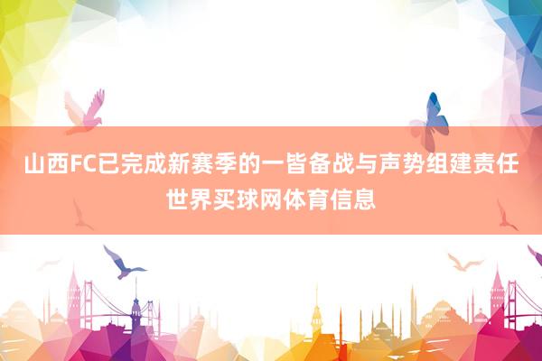 山西FC已完成新赛季的一皆备战与声势组建责任世界买球网体育信息