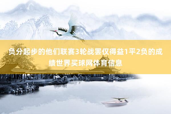 负分起步的他们联赛3轮战罢仅得益1平2负的成绩世界买球网体育信息