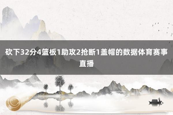 砍下32分4篮板1助攻2抢断1盖帽的数据体育赛事直播