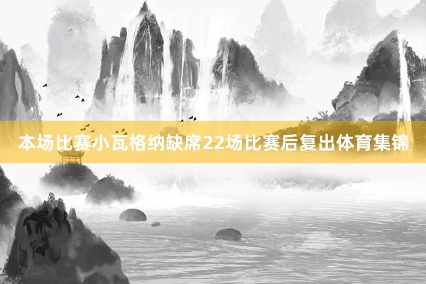 本场比赛小瓦格纳缺席22场比赛后复出体育集锦