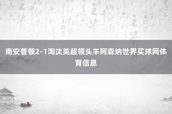 南安普顿2-1淘汰英超领头羊阿森纳世界买球网体育信息