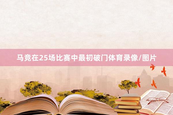 马竞在25场比赛中最初破门体育录像/图片