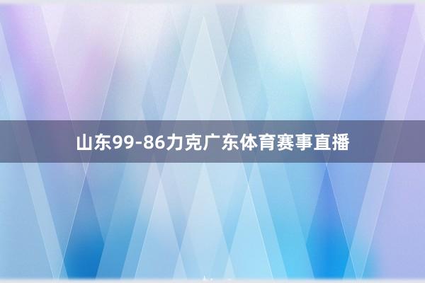 山东99-86力克广东体育赛事直播