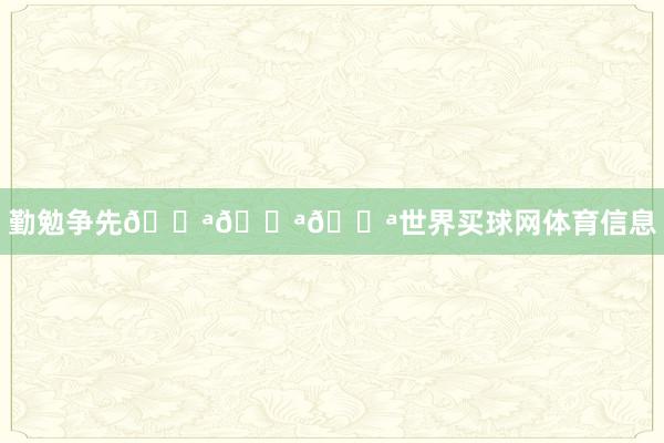 勤勉争先💪💪💪世界买球网体育信息