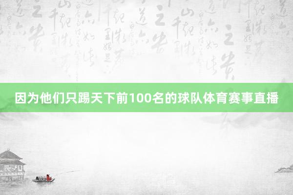 因为他们只踢天下前100名的球队体育赛事直播