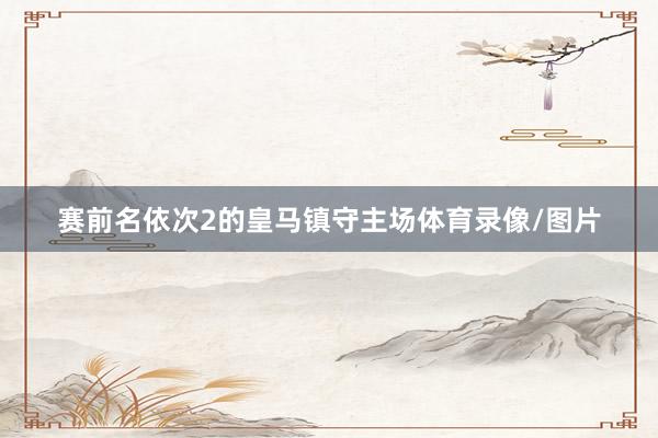 赛前名依次2的皇马镇守主场体育录像/图片