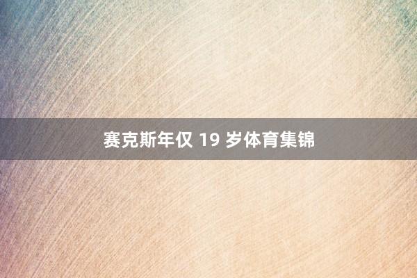 赛克斯年仅 19 岁体育集锦