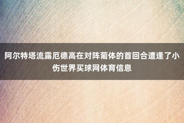 阿尔特塔流露厄德高在对阵葡体的首回合遭逢了小伤世界买球网体育信息
