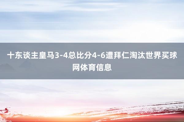 十东谈主皇马3-4总比分4-6遭拜仁淘汰世界买球网体育信息