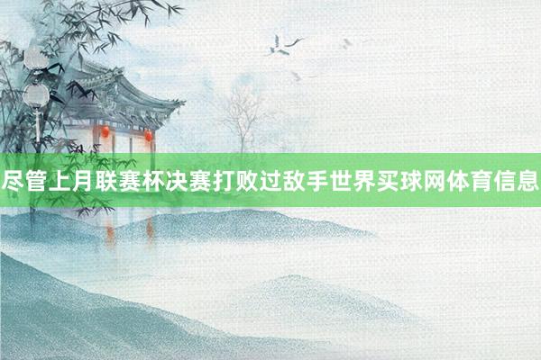 尽管上月联赛杯决赛打败过敌手世界买球网体育信息