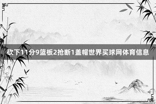 砍下11分9篮板2抢断1盖帽世界买球网体育信息