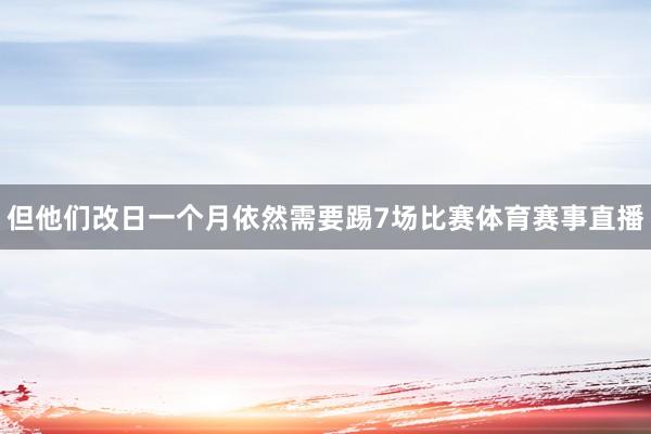 但他们改日一个月依然需要踢7场比赛体育赛事直播