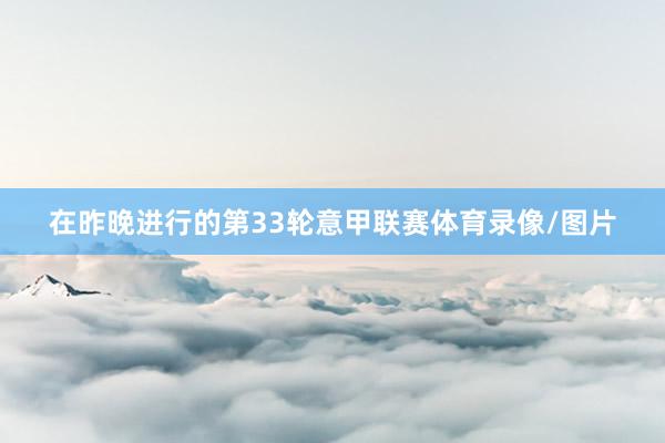 在昨晚进行的第33轮意甲联赛体育录像/图片