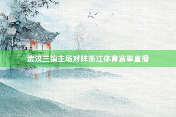 武汉三镇主场对阵浙江体育赛事直播