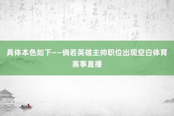 具体本色如下——倘若英雄主帅职位出现空白体育赛事直播