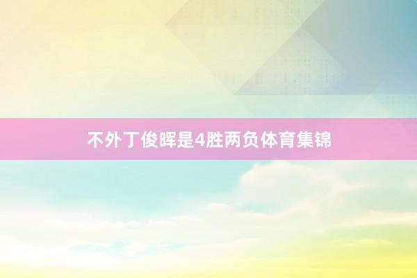 不外丁俊晖是4胜两负体育集锦