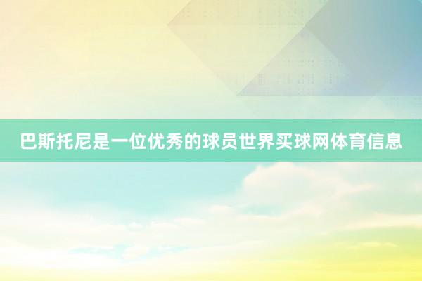 巴斯托尼是一位优秀的球员世界买球网体育信息