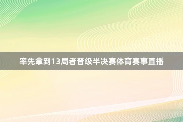 率先拿到13局者晋级半决赛体育赛事直播
