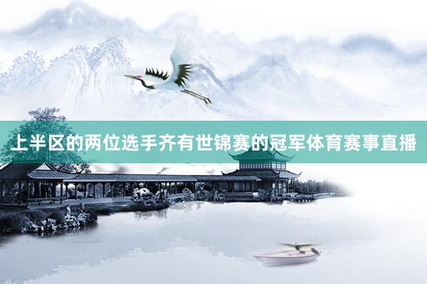 上半区的两位选手齐有世锦赛的冠军体育赛事直播