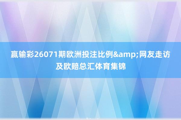 赢输彩26071期欧洲投注比例&网友走访及欧赔总汇体育集锦