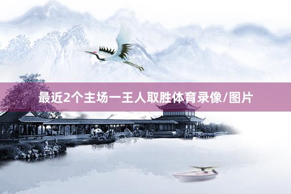 最近2个主场一王人取胜体育录像/图片