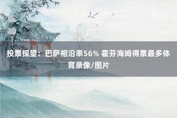 投票探望：巴萨相沿率56% 霍芬海姆得票最多体育录像/图片