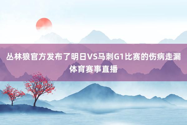 丛林狼官方发布了明日VS马刺G1比赛的伤病走漏体育赛事直播