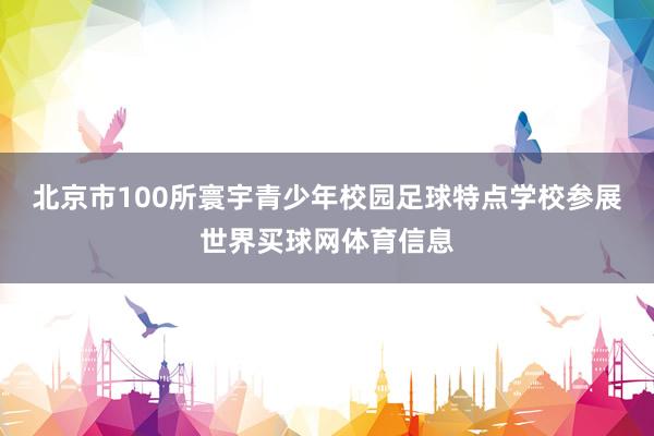 北京市100所寰宇青少年校园足球特点学校参展世界买球网体育信息