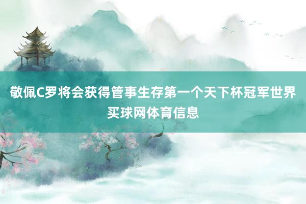 敬佩C罗将会获得管事生存第一个天下杯冠军世界买球网体育信息