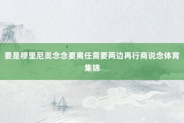 要是穆里尼奥念念要离任需要两边再行商说念体育集锦