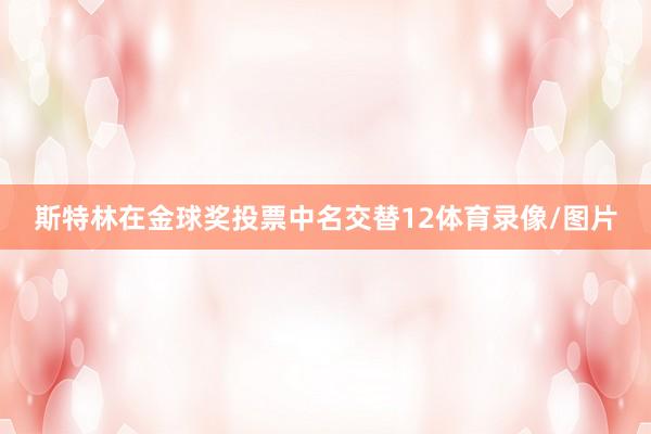 斯特林在金球奖投票中名交替12体育录像/图片