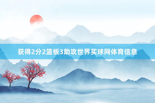 获得2分2篮板3助攻世界买球网体育信息