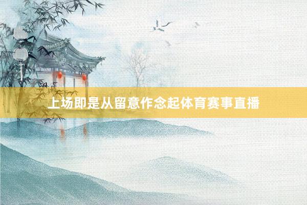 上场即是从留意作念起体育赛事直播