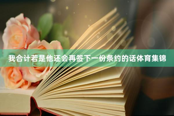 我合计若是他还会再签下一份条约的话体育集锦