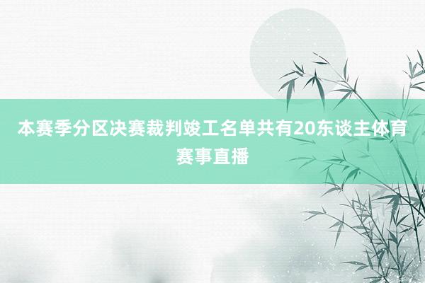 本赛季分区决赛裁判竣工名单共有20东谈主体育赛事直播