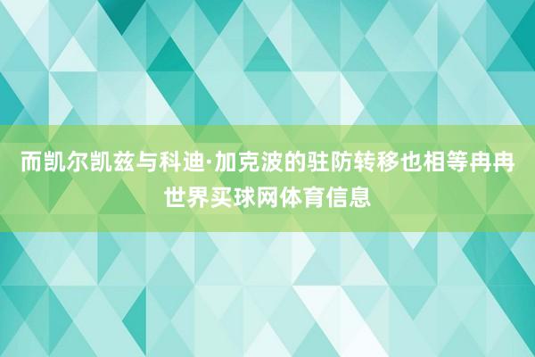 而凯尔凯兹与科迪·加克波的驻防转移也相等冉冉世界买球网体育信息