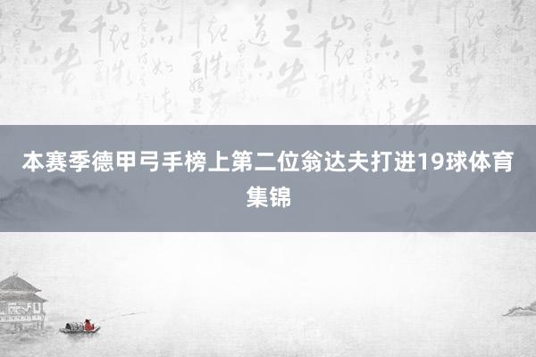 本赛季德甲弓手榜上第二位翁达夫打进19球体育集锦