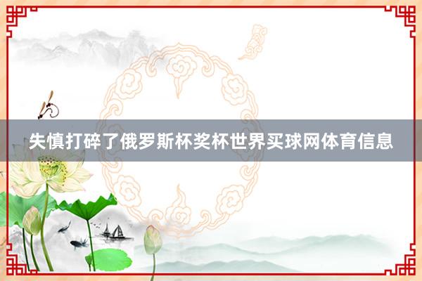 失慎打碎了俄罗斯杯奖杯世界买球网体育信息