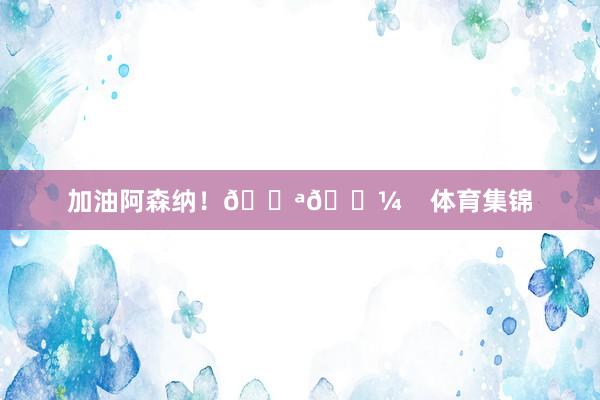 加油阿森纳！💪🏼    体育集锦